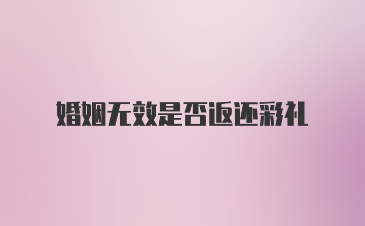 婚姻无效是否返还彩礼