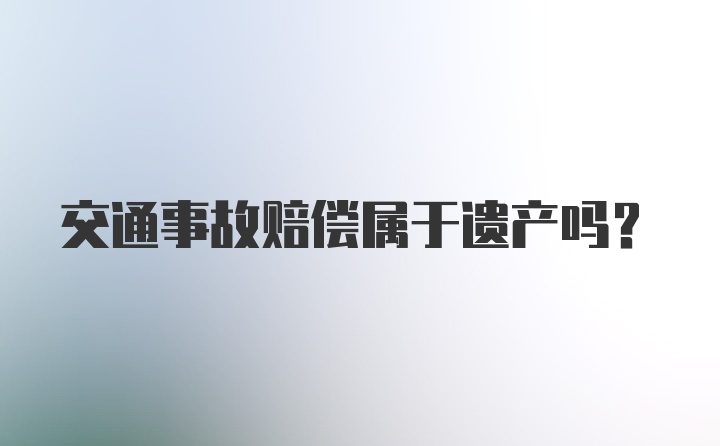 交通事故赔偿属于遗产吗？