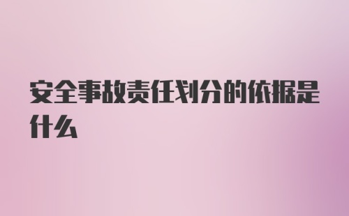 安全事故责任划分的依据是什么