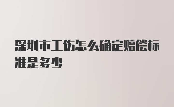 深圳市工伤怎么确定赔偿标准是多少