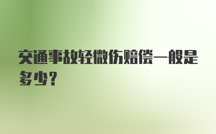 交通事故轻微伤赔偿一般是多少？