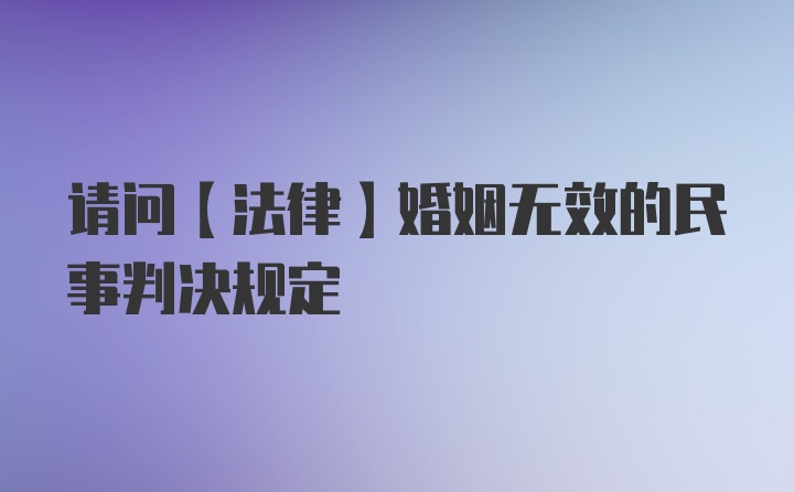 请问【法律】婚姻无效的民事判决规定