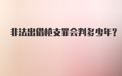 非法出借枪支罪会判多少年？