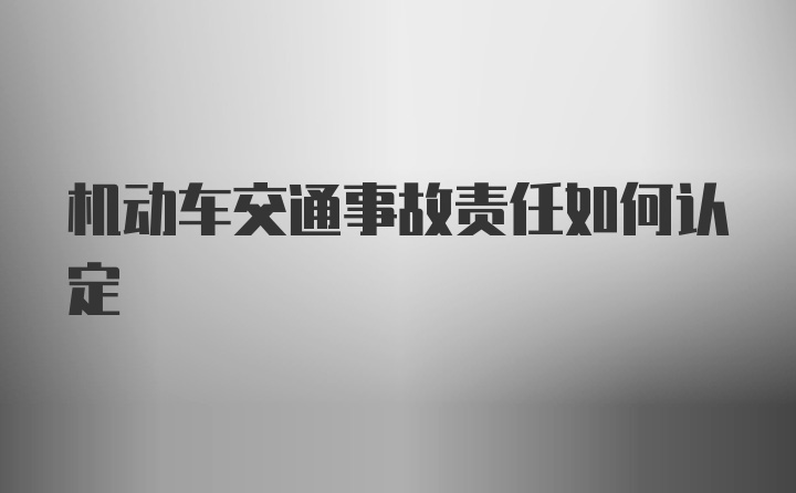 机动车交通事故责任如何认定