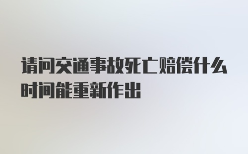 请问交通事故死亡赔偿什么时间能重新作出