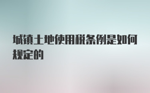 城镇土地使用税条例是如何规定的