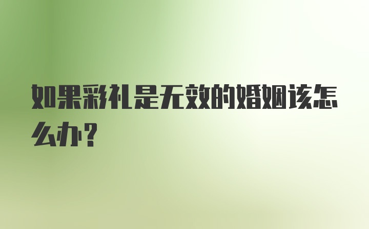 如果彩礼是无效的婚姻该怎么办？