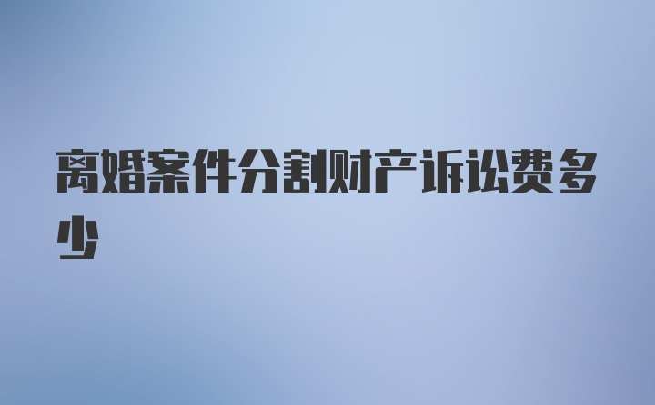 离婚案件分割财产诉讼费多少