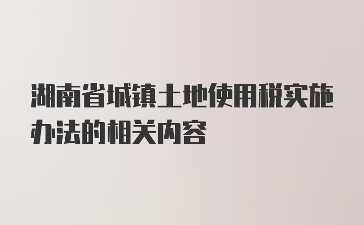 湖南省城镇土地使用税实施办法的相关内容