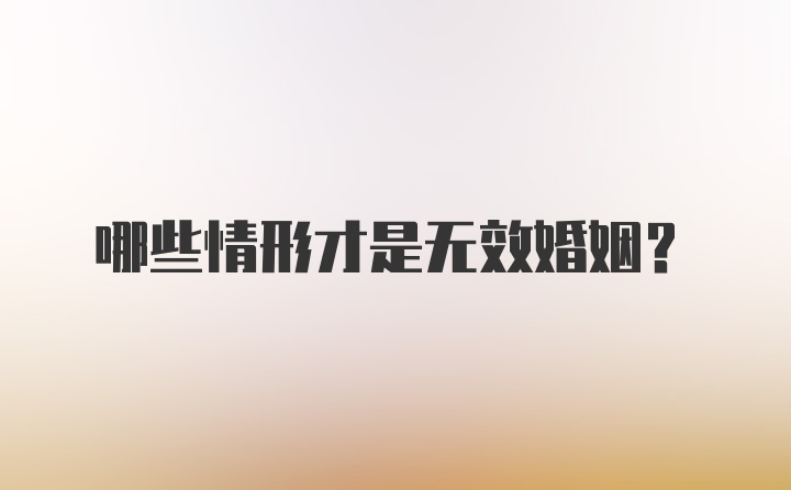 哪些情形才是无效婚姻？