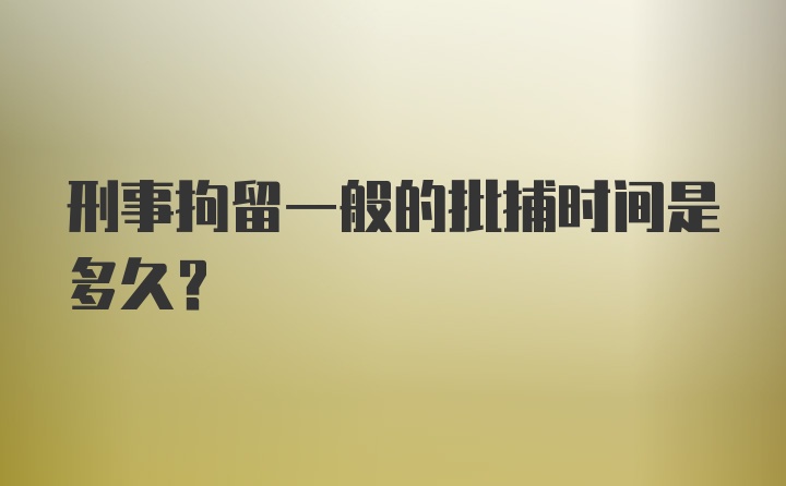 刑事拘留一般的批捕时间是多久？