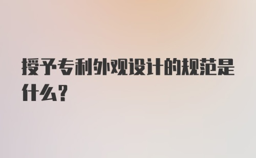 授予专利外观设计的规范是什么？