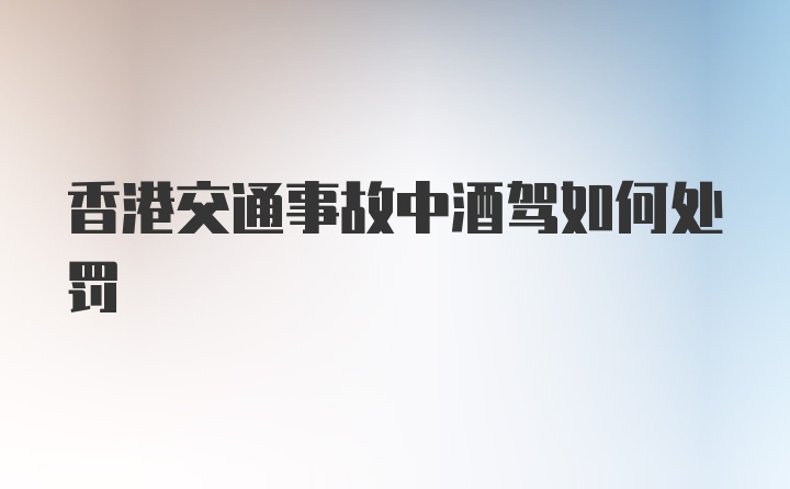 香港交通事故中酒驾如何处罚