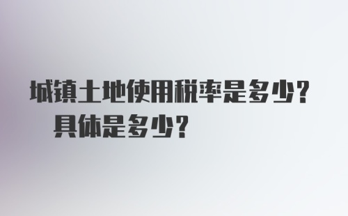 城镇土地使用税率是多少? 具体是多少？