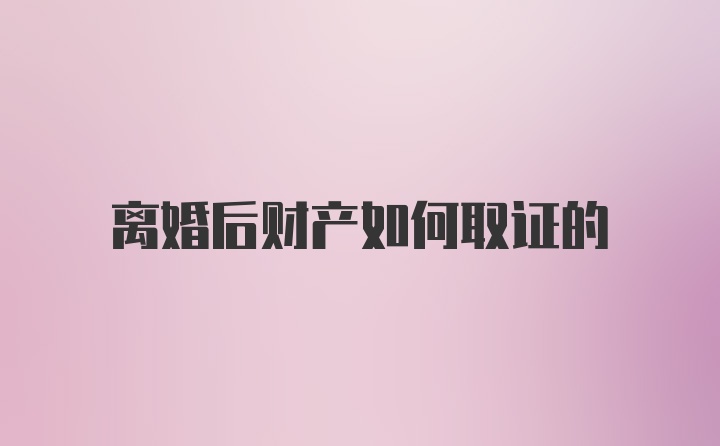 离婚后财产如何取证的