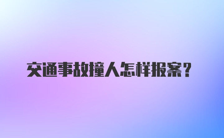 交通事故撞人怎样报案？