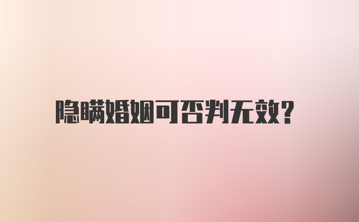 隐瞒婚姻可否判无效？