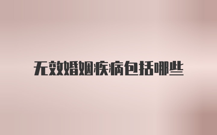 无效婚姻疾病包括哪些