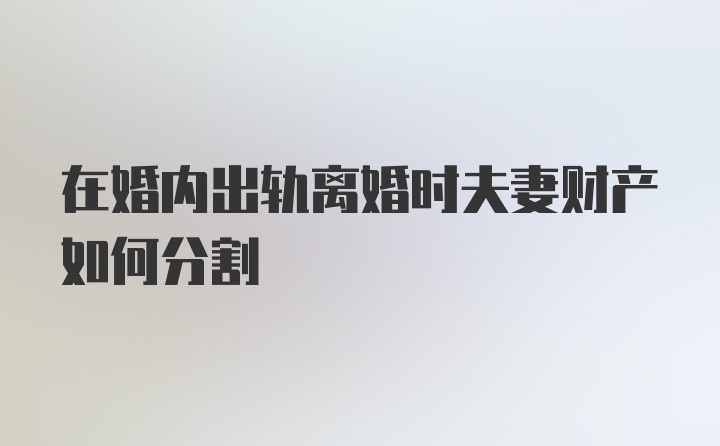 在婚内出轨离婚时夫妻财产如何分割