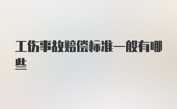 工伤事故赔偿标准一般有哪些