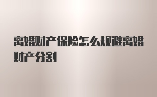 离婚财产保险怎么规避离婚财产分割