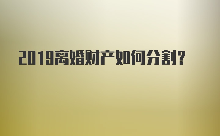 2019离婚财产如何分割？