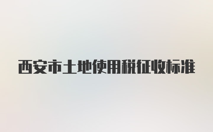 西安市土地使用税征收标准