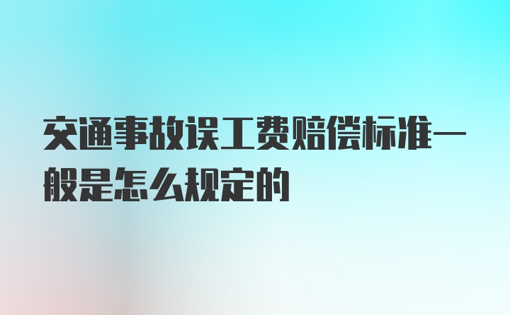 交通事故误工费赔偿标准一般是怎么规定的