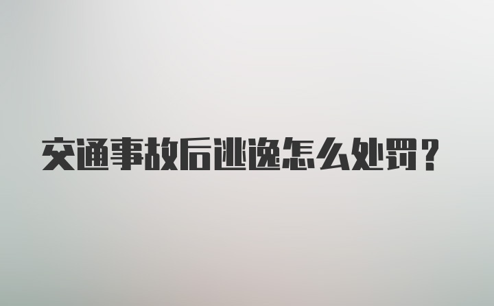 交通事故后逃逸怎么处罚？