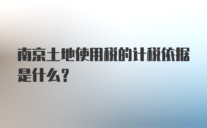 南京土地使用税的计税依据是什么？