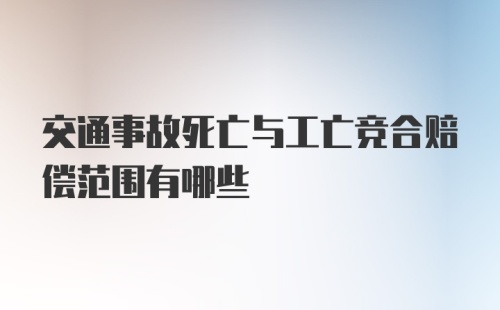 交通事故死亡与工亡竞合赔偿范围有哪些