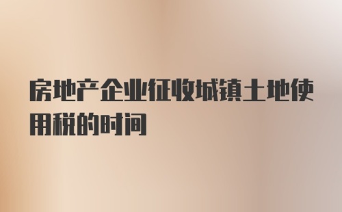 房地产企业征收城镇土地使用税的时间