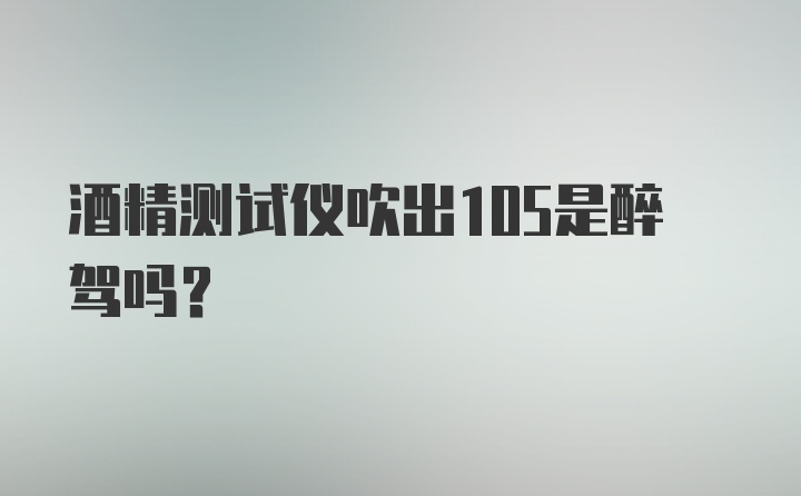 酒精测试仪吹出105是醉驾吗？