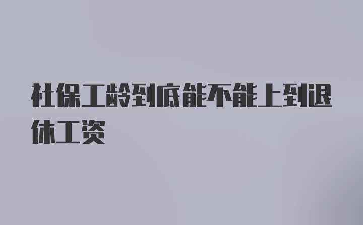 社保工龄到底能不能上到退休工资