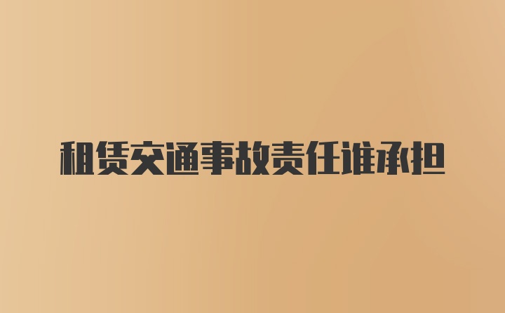 租赁交通事故责任谁承担