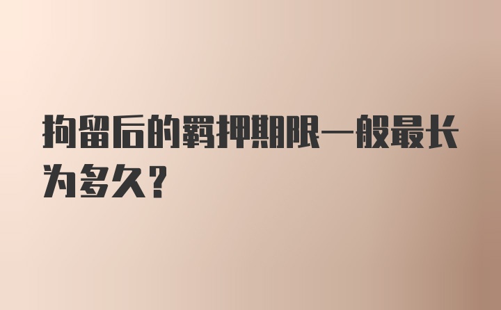 拘留后的羁押期限一般最长为多久?