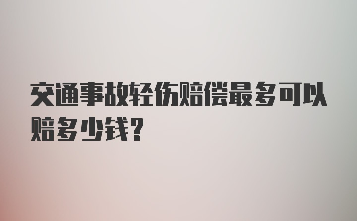 交通事故轻伤赔偿最多可以赔多少钱？