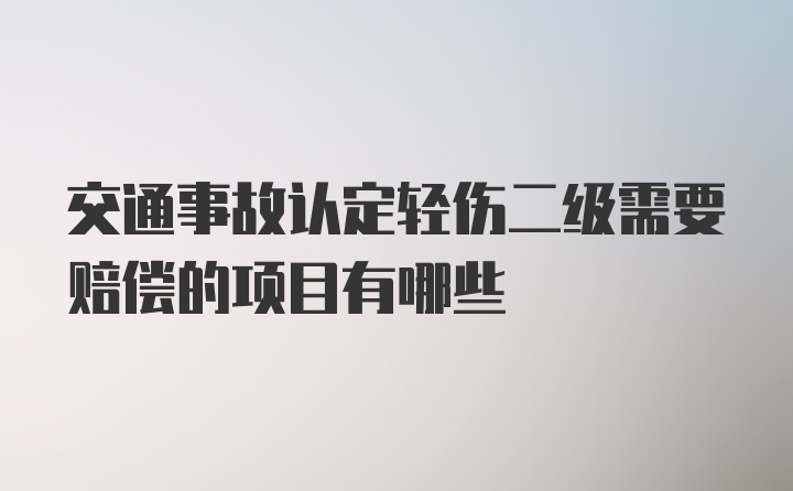 交通事故认定轻伤二级需要赔偿的项目有哪些