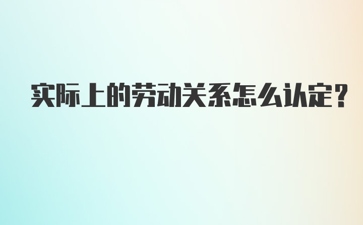 实际上的劳动关系怎么认定？