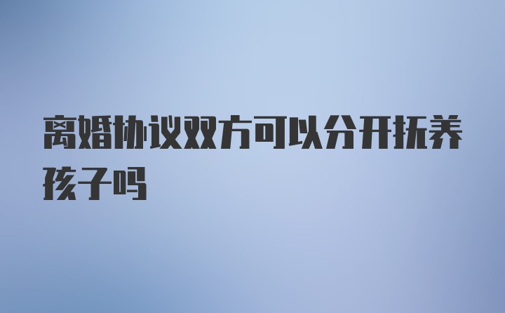 离婚协议双方可以分开抚养孩子吗