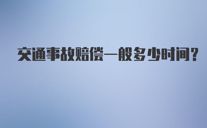 交通事故赔偿一般多少时间？