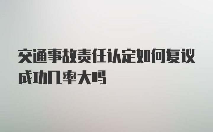 交通事故责任认定如何复议成功几率大吗