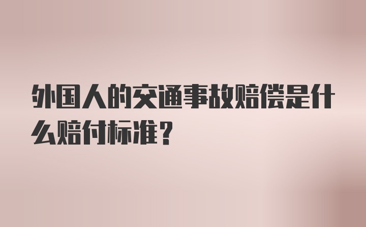 外国人的交通事故赔偿是什么赔付标准？