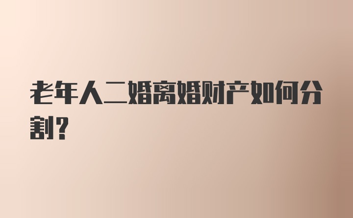 老年人二婚离婚财产如何分割?