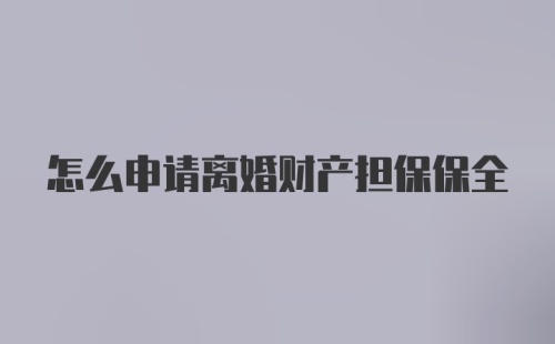 怎么申请离婚财产担保保全