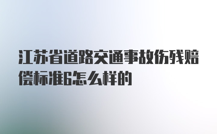 江苏省道路交通事故伤残赔偿标准6怎么样的