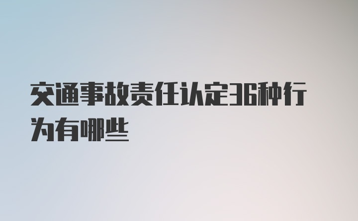 交通事故责任认定36种行为有哪些