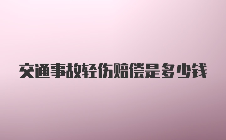 交通事故轻伤赔偿是多少钱