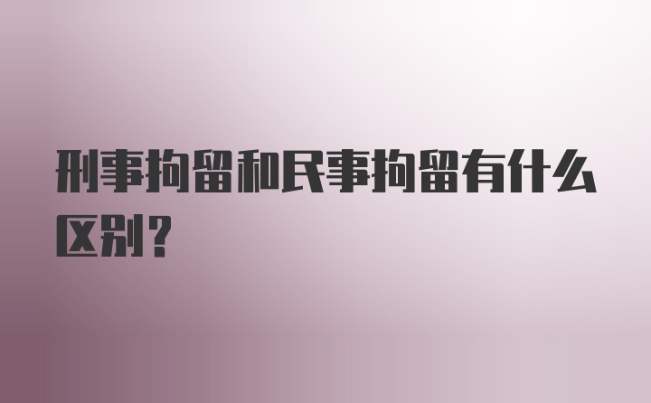 刑事拘留和民事拘留有什么区别?