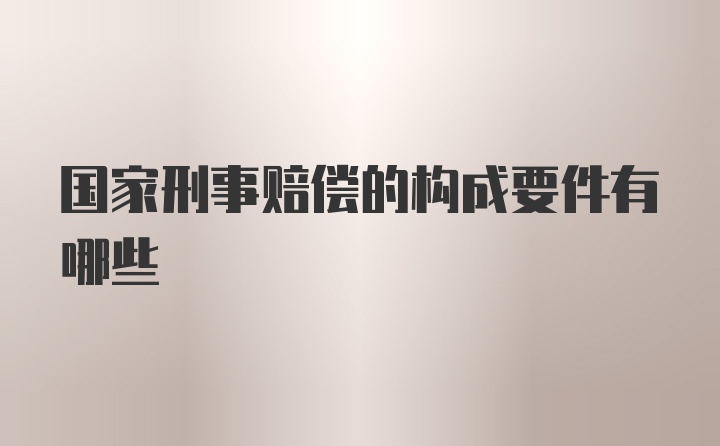 国家刑事赔偿的构成要件有哪些